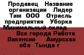 Продавец › Название организации ­ Лидер Тим, ООО › Отрасль предприятия ­ Уборка › Минимальный оклад ­ 10 000 - Все города Работа » Вакансии   . Амурская обл.,Тында г.